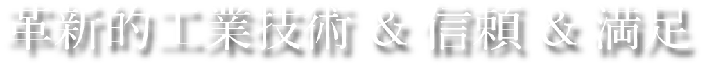 革新的工業技術 & 信頼 & 満足